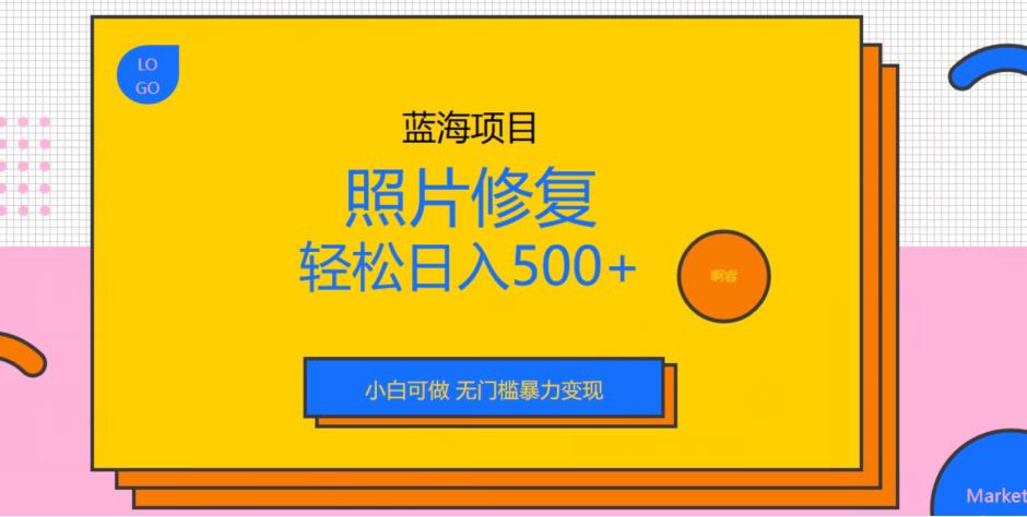 蓝海项目照片修复，轻松日入500+，小白可做无门槛暴力变现【揭秘】-桐创网