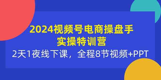 （10156期）2024视频号电商操盘手实操特训营：2天1夜线下课，全程8节视频+PPT-桐创网