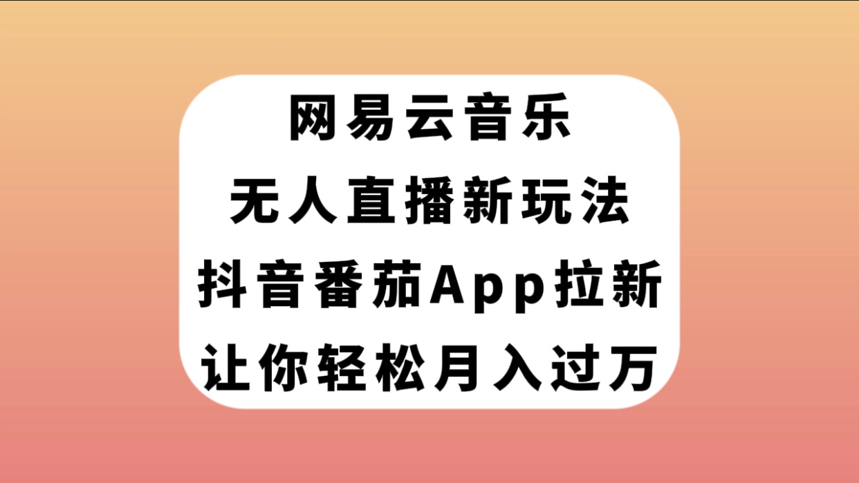 （7599期）网易云音乐无人直播新玩法，抖音番茄APP拉新，让你轻松月入过万-桐创网