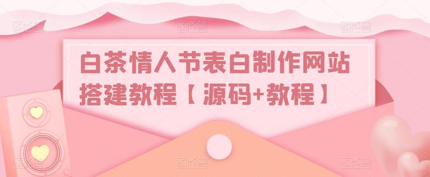 白茶情人节表白制作网站搭建教程【源码+教程】-桐创网