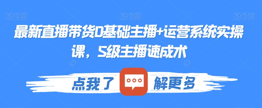 最新直播带货0基础主播+运营系统实操课，S级主播速成术-桐创网