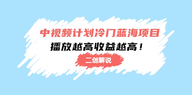 （4308期）中视频计划冷门蓝海项目【二创解说】培训课程：播放越高收益越高！-桐创网