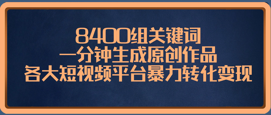 （8471期）8400组关键词，一分钟生成原创作品，各大短视频平台暴力转化变现-桐创网