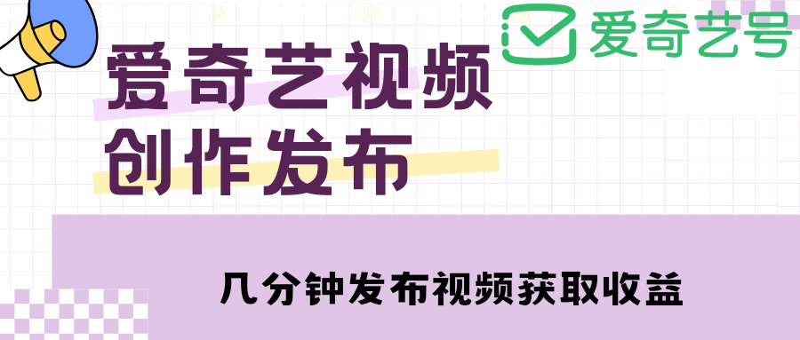 （4755期）爱奇艺号视频发布，每天几分钟即可发布视频，月入10000+【教程+涨粉攻略】-桐创网