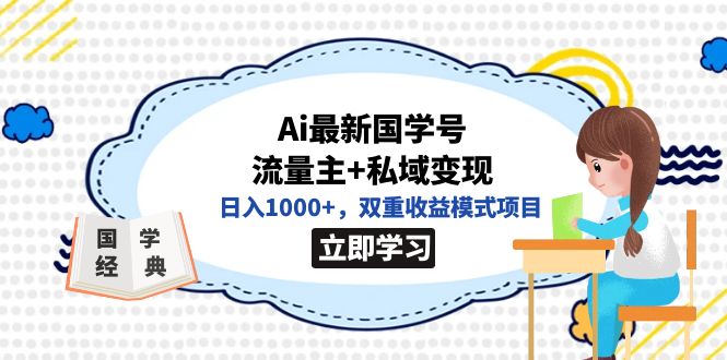 （7299期）全网首发Ai最新国学号流量主+私域变现，日入1000+，双重收益模式项目-桐创网