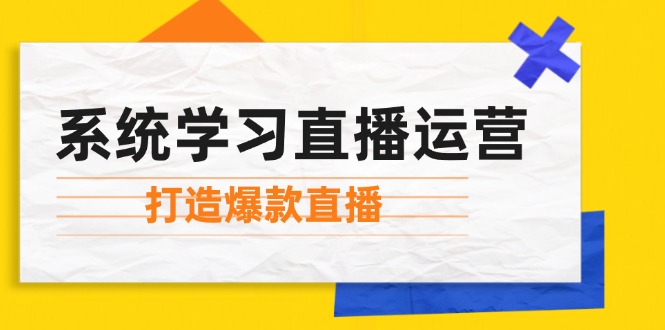 （12802期）系统学习直播运营：掌握起号方法、主播能力、小店随心推，打造爆款直播-桐创网