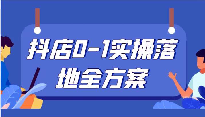 抖店0-1实操落地全方案，从0开始实操运营，解决售前、售中、售后各种疑难问题-桐创网