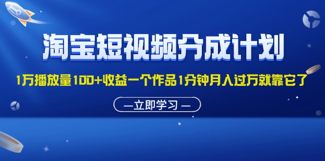 （11908期）淘宝短视频分成计划1万播放量100+收益一个作品1分钟月入过万就靠它了-桐创网