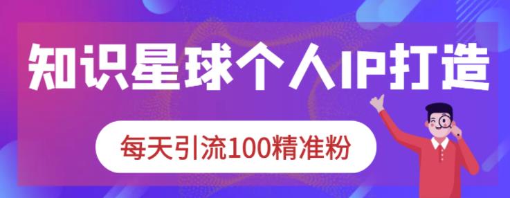 知识星球个人IP打造系列课程，每天引流100精准粉-桐创网