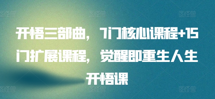 开悟三部曲，7门核心课程+15门扩展课程，觉醒即重生人生开悟课-桐创网