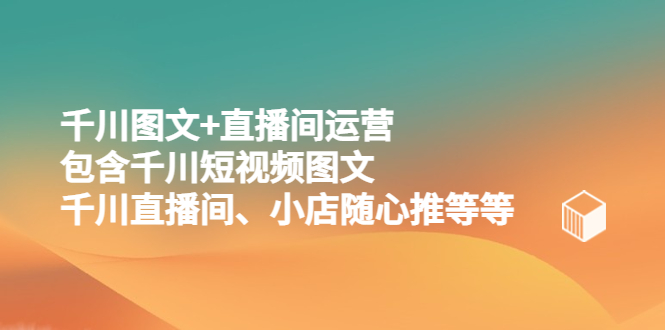 （5401期）千川图文+直播间运营，包含千川短视频图文、千川直播间、小店随心推等等-桐创网