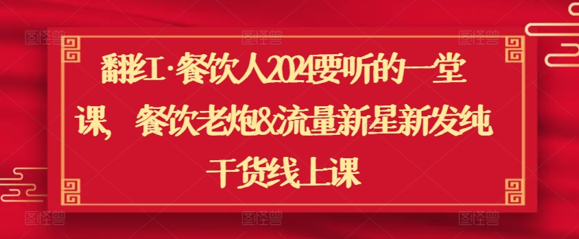 翻红·餐饮人2024要听的一堂课，餐饮老炮&流量新星新发纯干货线上课-桐创网