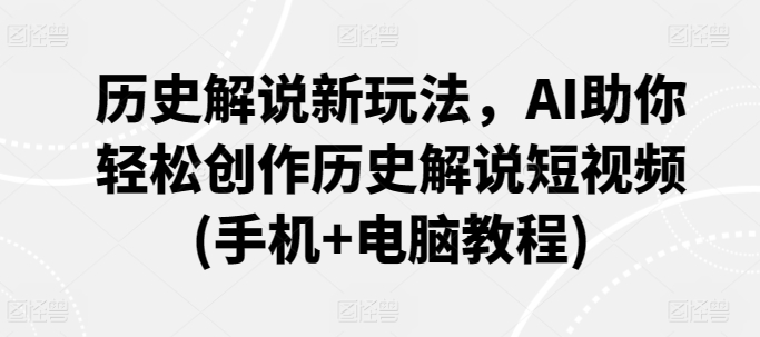 历史解说新玩法，AI助你轻松创作历史解说短视频(手机+电脑教程)-桐创网