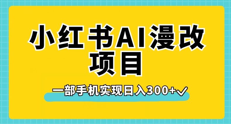 小红书AI漫改项目，一部手机实现日入300+【揭秘】-桐创网