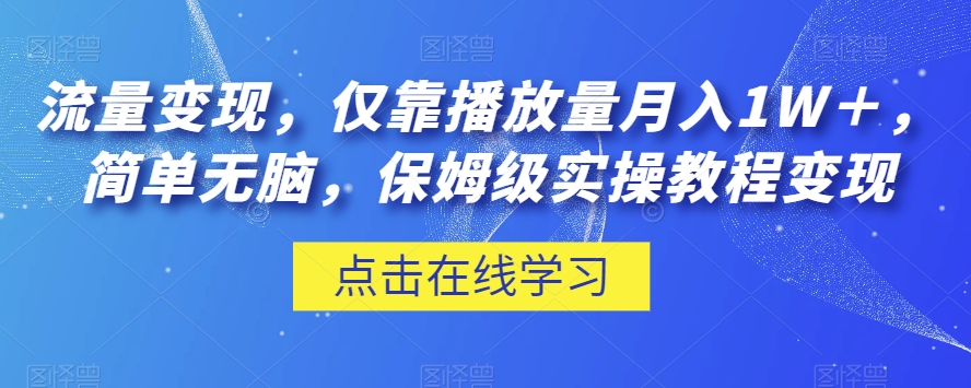 流量变现，仅靠播放量月入1W＋，简单无脑，保姆级实操教程【揭秘】-桐创网