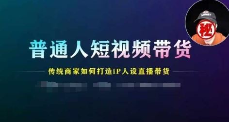 普通人短视频带货，传统商家如何打造IP人设直播带货-桐创网