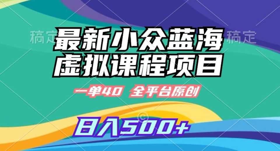 最新小众蓝海虚拟课程，一单40元，全平台纯原创，轻松日入500+【揭秘】-桐创网