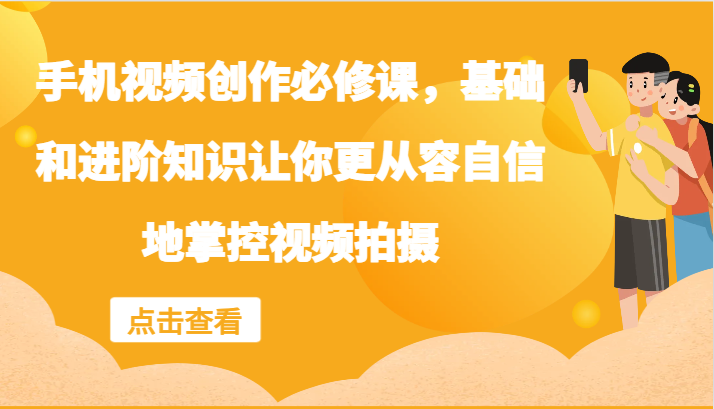 手机视频创作必修课，基础和进阶知识让你更从容自信地掌控视频拍摄-桐创网