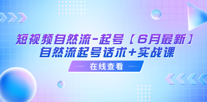 （6207期）短视频自然流-起号【6月最新】​自然流起号话术+实战课-桐创网