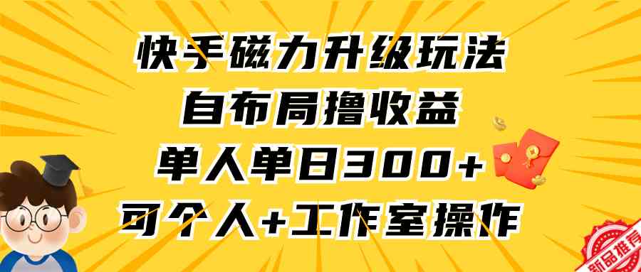 （9368期）快手磁力升级玩法，自布局撸收益，单人单日300+，个人工作室均可操作-桐创网