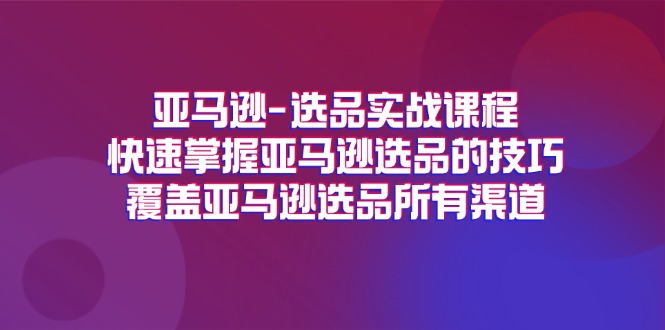 （11620期）亚马逊-选品实战课程，快速掌握亚马逊选品的技巧，覆盖亚马逊选品所有渠道-桐创网