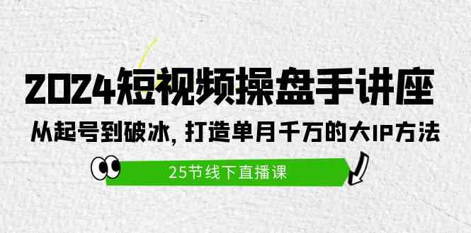 （9970期）2024短视频操盘手讲座：从起号到破冰，打造单月千万的大IP方法（25节）-桐创网