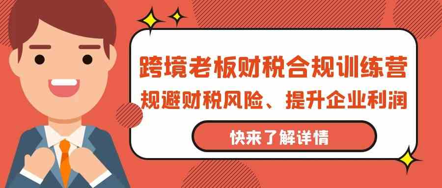 跨境老板财税合规训练营，规避财税风险、提升企业利润-桐创网