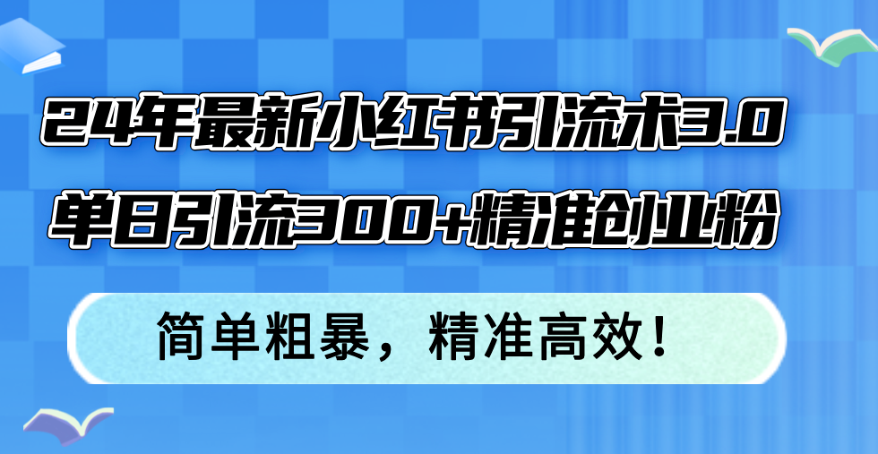 （12215期）24年最新小红书引流术3.0，单日引流300+精准创业粉，简单粗暴，精准高效！-桐创网