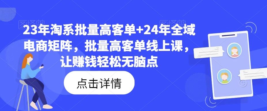 23年淘系批量高客单+24年全域电商矩阵，批量高客单线上课，让赚钱轻松无脑点-桐创网