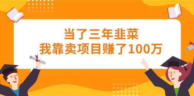 （10725期）当了三年韭菜我靠卖项目赚了100万-桐创网