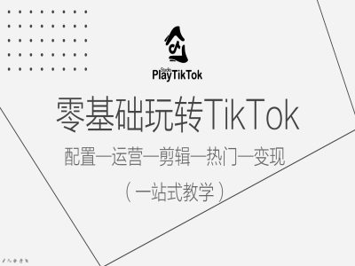 零基础玩转TikTok，配置一运营一剪辑一热门一变现，一站式教学-桐创网