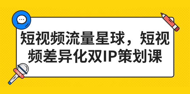 （7080期）短视频流量星球，短视频差异化双IP策划课（2023新版）-桐创网