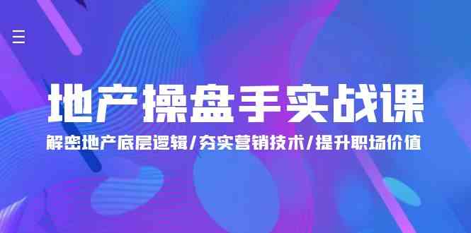 地产操盘手实战课：解密地产底层逻辑/夯实营销技术/提升职场价值（24节）-桐创网