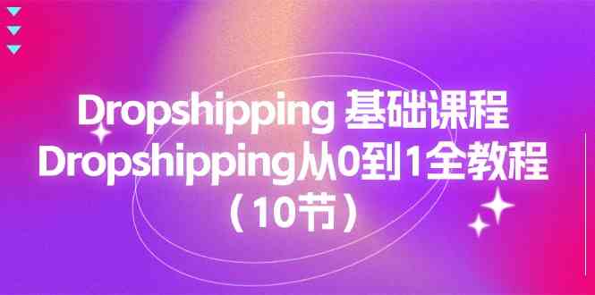 Dropshipping基础课程，Dropshipping从0到1全教程（10节）-桐创网