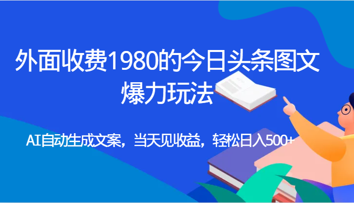 外面收费1980的今日头条图文爆力玩法,AI自动生成文案，当天见收益，轻松日入500+-桐创网