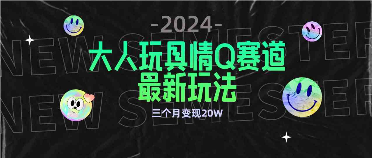 （9490期）全新大人玩具情Q赛道合规新玩法 零投入 不封号流量多渠道变现 3个月变现20W-桐创网