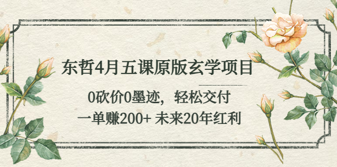 （5458期）东哲4月五课原版玄学项目：0砍价0墨迹 轻松交付 一单赚200+未来20年红利-桐创网