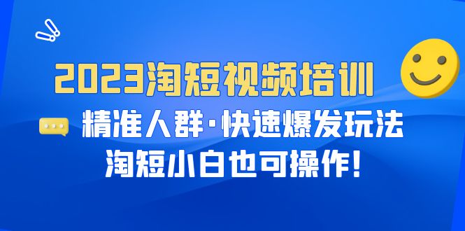 （6400期）2023淘短视频培训：精准人群·快速爆发玩法，淘短小白也可操作！-桐创网