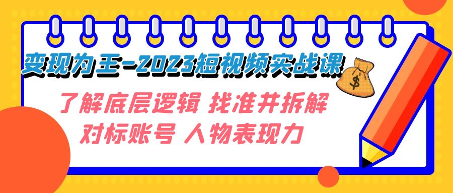 （7640期）变现·为王-2023短视频实战课 了解底层逻辑 找准并拆解对标账号 人物表现力-桐创网