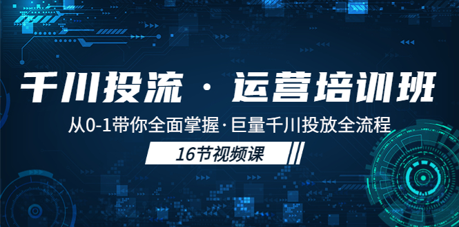 （5163期）千川投流·运营培训班：从0-1带你全面掌握·巨量千川投放全流程！-桐创网