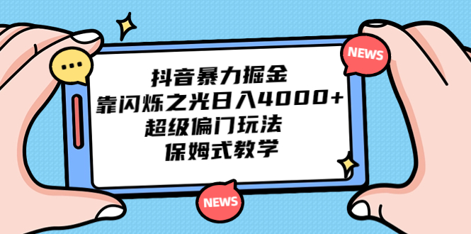 （6962期）抖音暴力掘金，靠闪烁之光日入4000+，超级偏门玩法  保姆式教学-桐创网