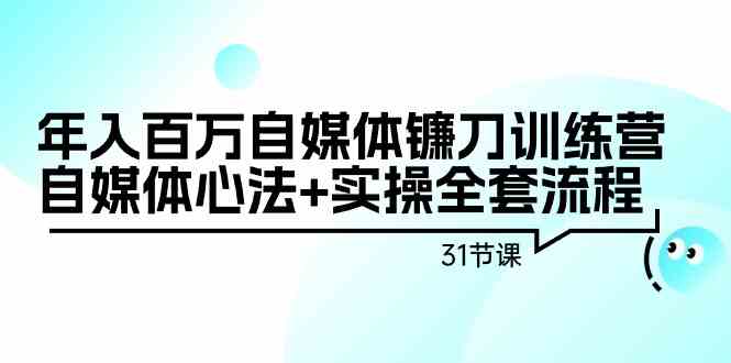 （9157期）年入百万自媒体镰刀训练营：自媒体心法+实操全套流程（31节课）-桐创网