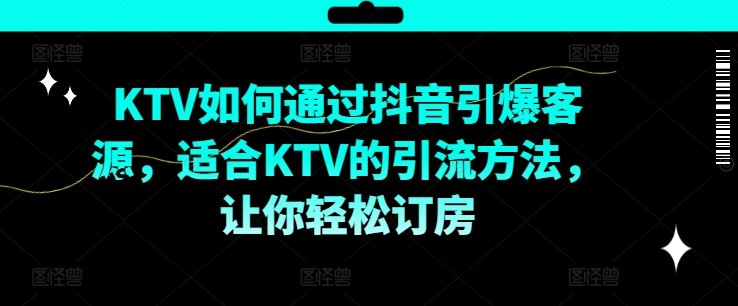 KTV抖音短视频营销，KTV如何通过抖音引爆客源，适合KTV的引流方法，让你轻松订房-桐创网