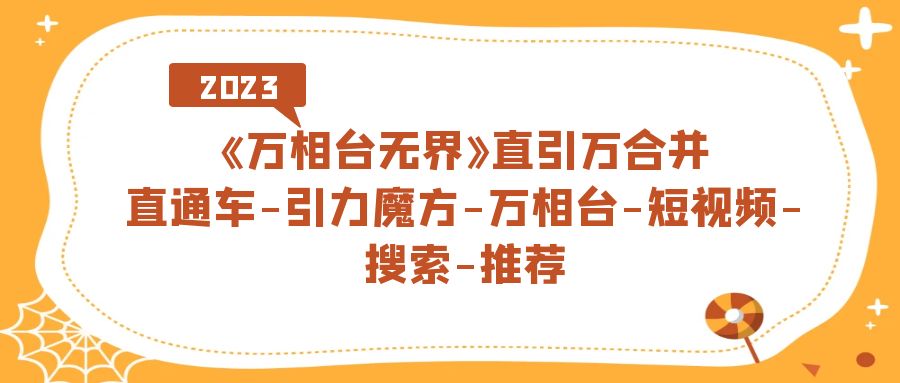 （7251期）《万相台-无界》直引万合并，直通车-引力魔方-万相台-短视频-搜索-推荐-桐创网