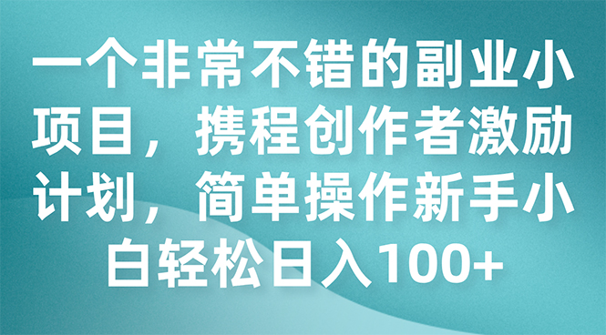 （7613期）一个非常不错的副业小项目，携程创作者激励计划，简单操作新手小白日入100+-桐创网