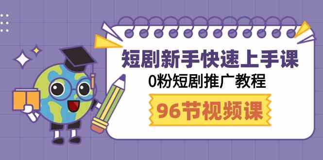 （9355期）短剧新手快速上手课，0粉短剧推广教程（98节视频课）-桐创网