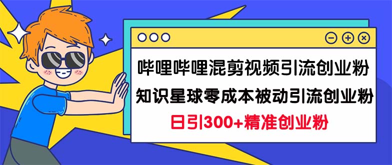 （7138期）哔哩哔哩混剪视频引流创业粉日引300+知识星球零成本被动引流创业粉一天300+-桐创网