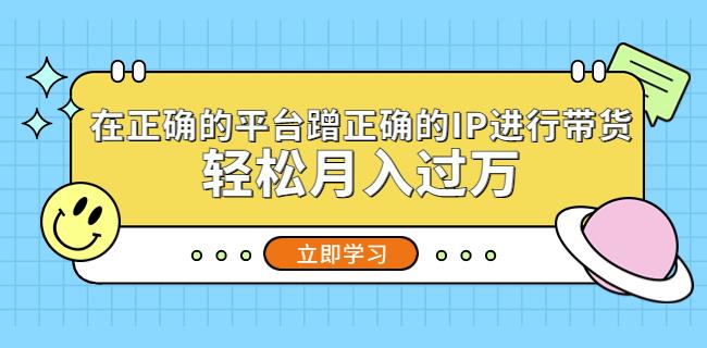 在正确的平台蹭正确的IP进行带货，轻松月入过万-桐创网