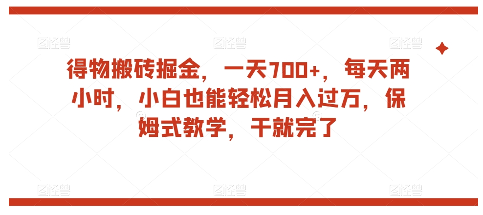 得物搬砖掘金，一天700+，每天两小时，小白也能轻松月入过万，保姆式教学，干就完了-桐创网