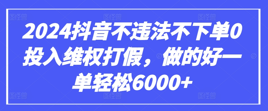 2024抖音不违法不下单0投入维权打假，做的好一单轻松6000+【仅揭秘】-桐创网